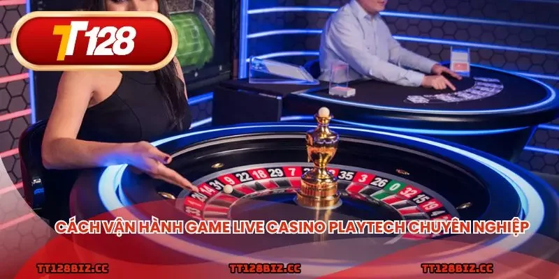 Cách vận hành game live casino playtech chuyên nghiệp