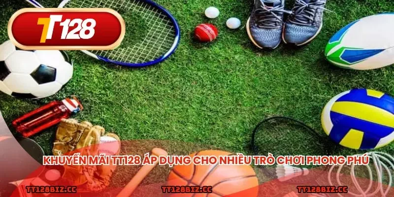 Khuyến mãi TT128 áp dụng cho nhiều trò chơi phong phú