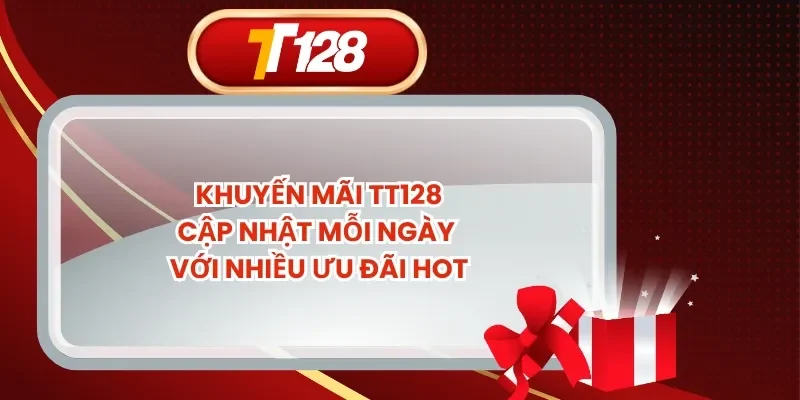 Khuyến Mãi TT128 Cập Nhật Mỗi Ngày Với Nhiều Ưu Đãi Hot