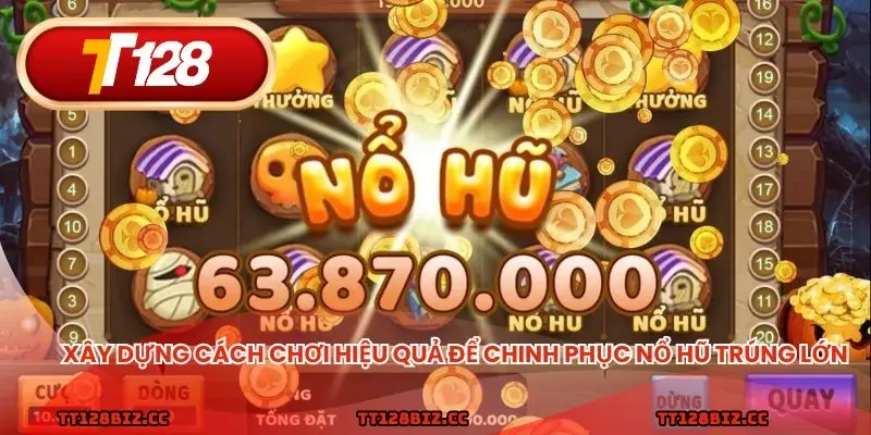 Xây dựng cách chơi hiệu quả để chinh phục nổ hũ trúng lớn