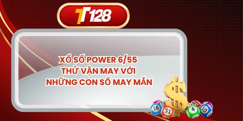 Xổ Số Power 6/55 – Thử Vận May Với Những Con Số May Mắn