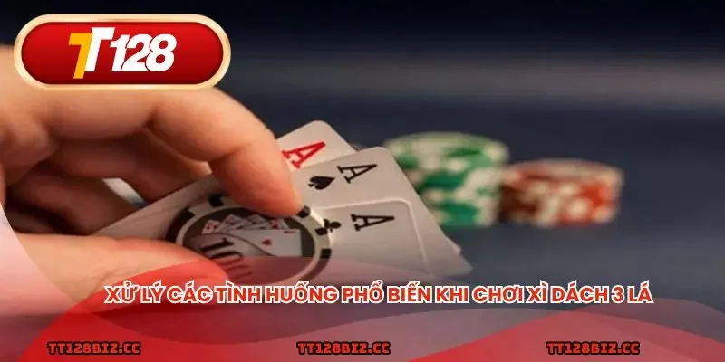 Xử lý các tình huống phổ biến khi chơi xì dách 3 lá